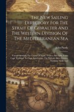 The New Sailing Directory For The Strait Of Gibralter And The Western Division Of The Mediterranean Sea: Comprehending The Coasts Of Spain, France, An