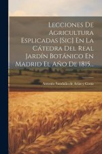 Lecciones De Agricultura Esplicadas [sic] En La Cátedra Del Real Jardín Botánico En Madrid El A?o De 1815...