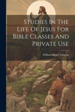 Studies In The Life Of Jesus For Bible Classes And Private Use