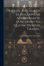 Recueil Précieux De La Maçonnerie Adonhiramite, Contenant Les Quatre Premiers Grades...