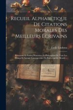 Recueil Alphabétique De Citations Morales Des Meilleurs Écrivains: Prosateurs Et Poétes, Historiens Et Philosophes De Tous Les Temps Et Surtaut Cotemp