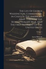The Life Of George Washington, Commander-in-chief Of The American Army Through The Revolutionary War, And The First President Of The United States; Vo