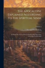 The Apocalypse Explained According To The Spiritual Sense: In Which The Arcana Therein Predicted But Heretofore Concealed Are Revealed; Volume 2
