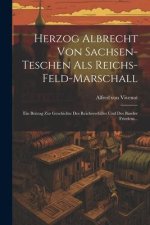 Herzog Albrecht Von Sachsen-teschen Als Reichs-feld-marschall: Ein Beitrag Zur Geschichte Des Reichsverfalles Und Des Baseler Friedens...