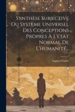 Synth?se Subjective Ou Syst?me Universel Des Conceptions Propres ? L'état Normal De L'humanité...