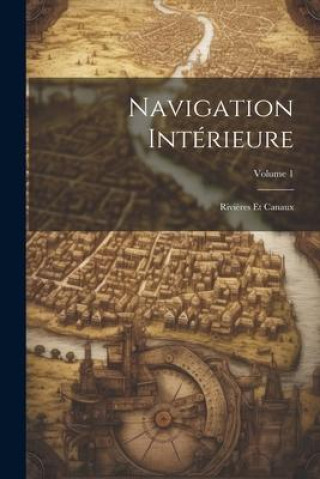 Navigation Intérieure: Rivi?res Et Canaux; Volume 1