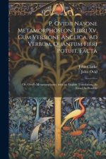 P. Ovidii Nasone Metamorphoseon Libri Xv, Cum Versione Anglica, Ad Verbum, Quantum Fieri Potuit, Facta: Or, Ovid's Metamorphoses, with an English Tran