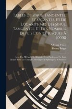 Tables De Sinus, Tangentes, Et Secantes, Et De Logarithmes Des Sinus, Tangentes, Et Des Nombres Depuis L'unité Jusques ? 10000: Avec Une Méthode De Ré