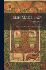 Irish Made Easy: Being Lessons, Songs, Etc. in Simplified Spelling