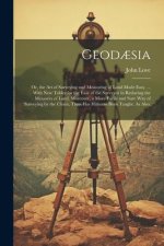 Geod?sia: Or, the Art of Surveying and Measuring of Land Made Easy. ... With New Tables for the Ease of the Surveyor in Reducing