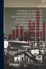 Address of Edward Atkinson of Boston, Massachusetts, Given in Atlanta, Georgia, in October, 1880, for the Promotion of an International Cotton Exhibit