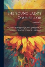 The Young Lady's Counsellor: Or, Outlines and Illustrations of the Sphere, the Duties, and the Dangers of Young Women, Designed to be a Guide to Tr