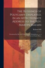 The Blessings of Polygamy Displayed, in an Affectionate Address to the Rev. Martin Madan; Occasioned by his Late Work, Entitled Thelyphthora, or, A Tr