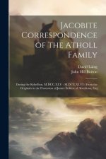 Jacobite Correspondence of the Atholl Family: During the Rebellion, M.DCC.XLV - M.DCC.XLVI: From the Originals in the Possession of James Erskine of A