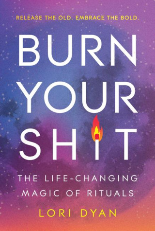 Burn Your Sh*t: The Beginner's Guide to Moon Magic and Rituals