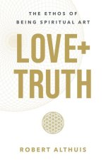 Love + Truth: The Ethos of Being Spiritual Art