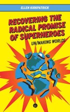 Recovering the Radical Promise of Superheroes: Un/Making Worlds