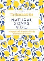 The Handmade Spa: Natural Soaps: Indulge Yourself with 16 Eco-Friendly Recipes to Make at Home