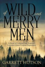 Of Wild and Merry Men: A Novel of Colonial New England's Forgotten Queer Utopian Experiment