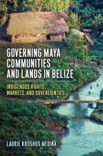 Governing Maya Communities and Lands in Belize: Indigenous Rights, Markets, and Sovereignties