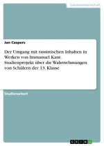 Der Umgang mit rassistischen Inhalten in Werken von Immanuel Kant. Studienprojekt über die Wahrnehmungen von Schülern der 13. Klasse