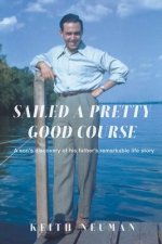 Sailed A Pretty Good Course: A son's discovery of his father's remarkable life story