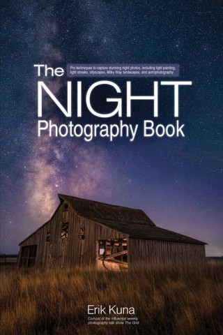 The Night Photography Book: Pro Techniques to Capture Stunning Night Photos, Including Light Painting, Light Streaks, Cityscapes, Milky Way Landsc