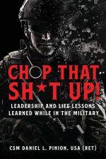 Chop that Sh*t Up!: Leadership and Life Lessons Learned While in the Military