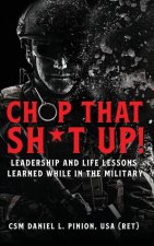 Chop that Sh*t Up!: Leadership and Life Lessons Learned While in the Military