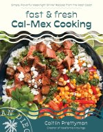 Fast and Fresh Cal-Mex Cooking: Simple, Flavorful Weeknight Dinner Recipes from the West Coast