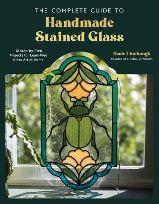 The Complete Guide to Handmade Stained Glass: 12 Step-By-Step Projects for Lead-Free Glass Art at Home