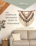 The Complete Beginner's Guide to Macramé: Master the Craft with 20 Projects for Wall Art, Plant Hangers, Chic Accessories and More