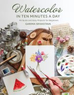 Watercolor in Ten Minutes a Day: 30 Quick and Easy Projects for Beginners