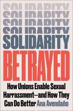 Solidarity Betrayed – How Unions Enable Sexual Harrassment ––And How They Can Do Better