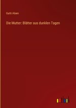 Die Mutter: Blätter aus dunklen Tagen