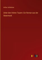 Unter den Hohen Tauern: Ein Roman aus der Steiermark