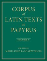 Corpus of Latin Texts on Papyrus: Volume 5, Part V