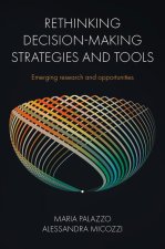 Rethinking Decision–Making Strategies and Tools – Emerging Research and Opportunities