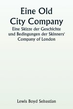 An Old City Company  A Sketch of the History and Conditions of the Skinners' Company of London