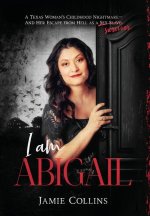 I Am Abigail: A Texas Woman's Childhood Nightmare - And Her Escape From Hell as a Sex Slave/Survivor