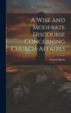 A Wise and Moderate Discourse Concerning Church-affaires