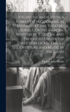 Valentine and Orson, a Romantic Melodrame, as Performed at the Theatre-Royal Govent-Garden. Written by T. Dibdin. And Produced Under the Direction of