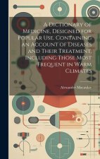 A Dictionary of Medicine, Designed for Popular use. Containing an Account of Diseases and Their Treatment, Including Those Most Frequent in Warm Clima