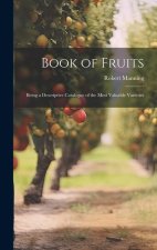 Book of Fruits: Being a Descriptive Catalogue of the Most Valuable Varieties
