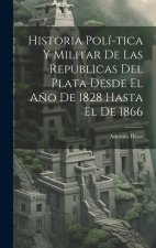 Historia Polí-tica y Militar de las Republicas del Plata Desde El A?o de 1828 Hasta El de 1866