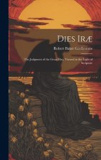 Dies Ir?: The Judgment of the Great Day, Viewed in the Light of Scripture