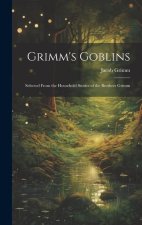 Grimm's Goblins: Selected From the Household Stories of the Brothers Grimm