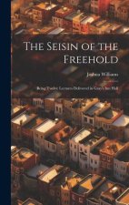 The Seisin of the Freehold: Being Twelve Lectures Delivered in Gray's Inn Hall