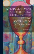 A Plain Statement and Scriptural Defence of the Leading Doctrines of Unitarianism