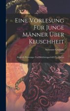 Eine Vorlesung für Junge Männer über Keuschheit: Zugleich Warnungs- und Belehrungsschrift für Eheleu